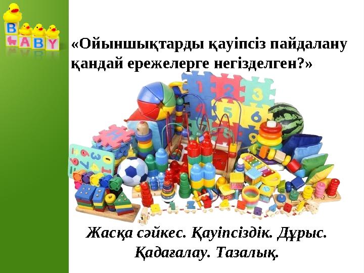 «Ойыншықтарды қауіпсіз пайдалану қандай ережелерге негізделген?» Жасқа сәйкес. Қауіпсіздік. Дұрыс. Қадағалау. Тазалық.