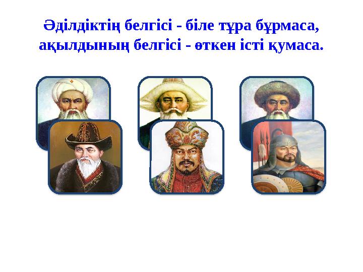 Әділдіктің белгісі - біле тұра бұрмаса, ақылдының белгісі - өткен істі қумаса.