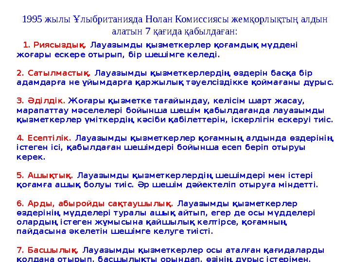 1995 жылы Ұлыбританияда Нолан Комиссиясы жемқорлықтың алдын алатын 7 қағида қабылдаған: 1. Риясыздық. Лауазымды қызметк