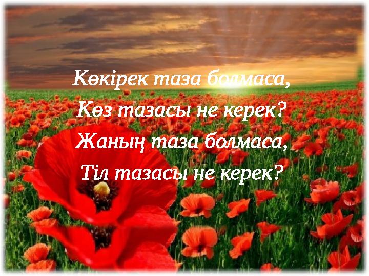 Көкірек таза болмаса, Көз тазасы не керек? Жаның таза болмаса, Тіл тазасы не керек?