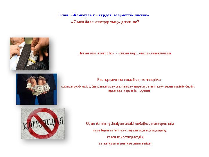 1-топ. «Жемқорлық - күрделі әлеуметтік мәселе» «Сыбайлас жемқорлық» деген не? Латын сөзі «corruptio» - «сатып алу», «пара» а