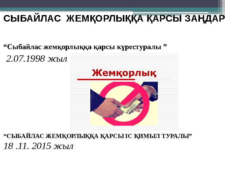 СЫБАЙЛАС ЖЕМ ҚОРЛЫҚҚА ҚАРСЫ ЗАҢДАР “Сыбайлас жемқорлыққа қарсы күрестуралы ” 2.07.1998 жыл “СЫБАЙЛАС ЖЕМ
