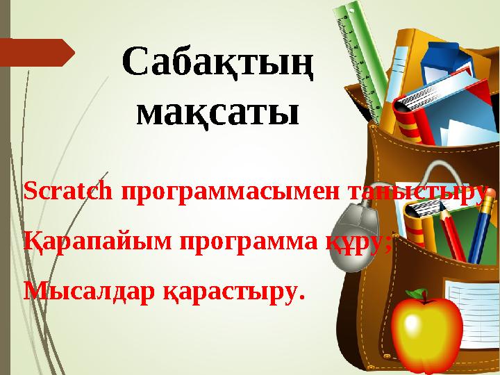 Сабақтың мақсаты Scratch программасымен таныстыру Қарапайым программа құру; Мысалдар қарастыру.