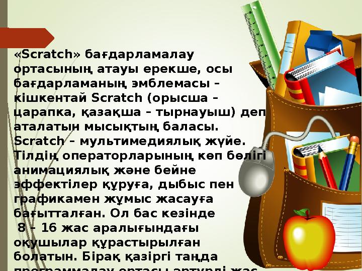 «Scratch» бағдарламалау ортасының атауы ерекше, осы бағдарламаның эмблемасы – кішкентай Scratch (орысша – царап