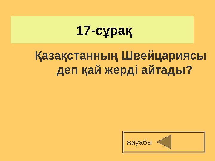 17-сұрақ Қазақстанның Швейцариясы деп қай жерді айтады? жауабы