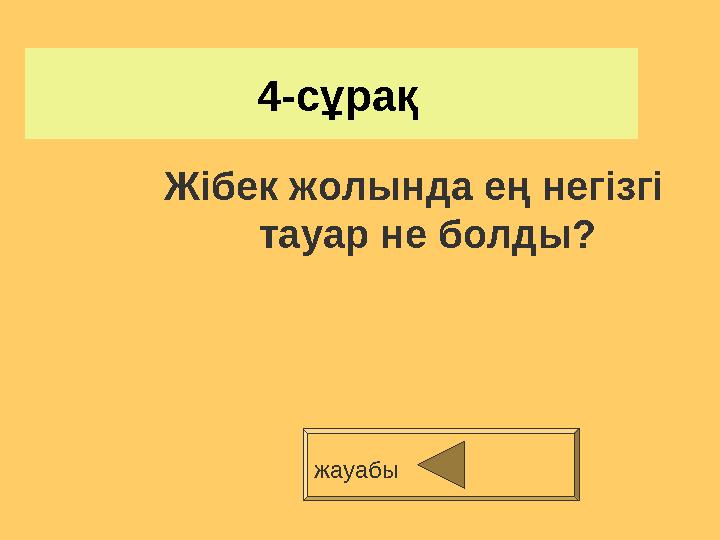 4-сұрақ Жібек жолында ең негізгі тауар не болды? жауабы .