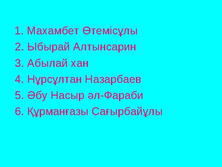 1. Махамбет Өтемісұлы 2. Ыбырай Алтынсарин 3. Абылай хан 4. Нұрсұлтан Назарбаев 5. Әбу Насыр әл-Фараби 6. Құрманғазы Сағыр