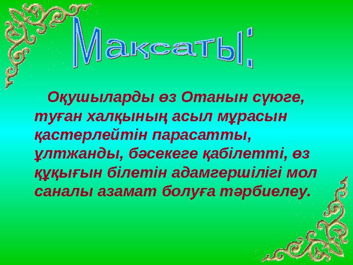 Оқушыларды өз Отанын сүюге, туған халқының асыл мұрасын қастерлейтін парасатты, ұлтжанды, бәсекеге қабілетті, өз