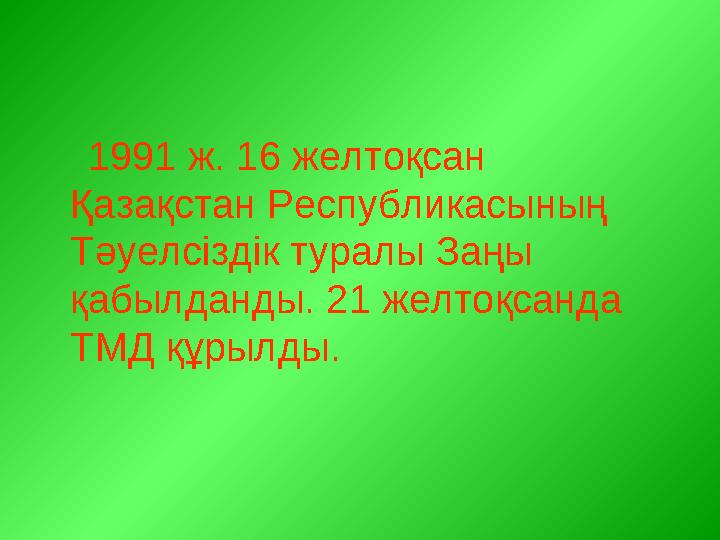 1991 ж. 16 желтоқсан Қазақстан Республикасының Тәуелсіздік туралы Заңы қабылданды. 21 желтоқсанда ТМД құрылды.