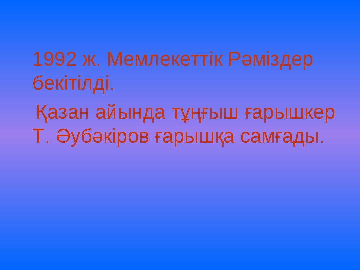 1992 ж. Мемлекеттік Рәміздер бекітілді. Қазан айында тұңғыш ғарышкер Т. Әубәкіров ғарышқа самғады.