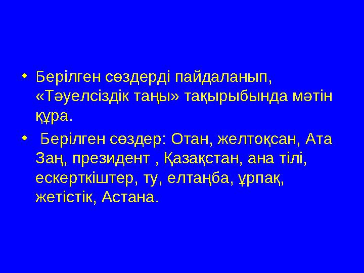 •Берілген сөздерді пайдаланып, «Тәуелсіздік таңы» тақырыбында мәтін құра. • Берілген сөздер: Отан, желтоқсан, Ата Заң, презид