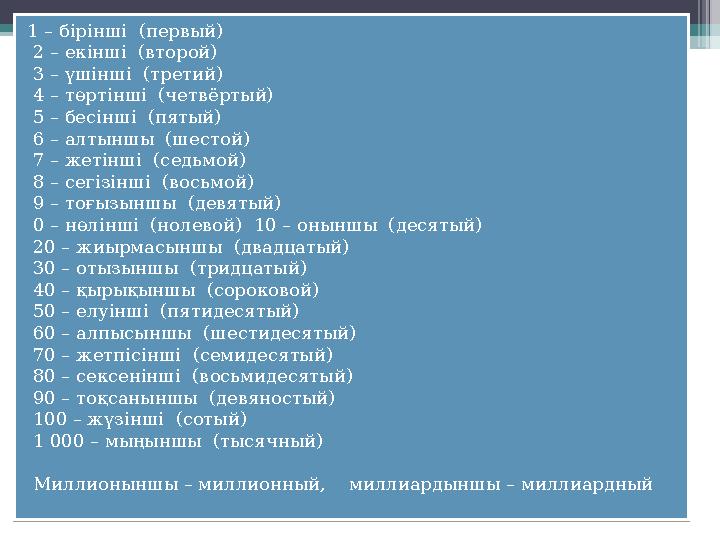 1 – бірінші (первый) 2 – екінші (второй) 3 – үшінші (третий) 4 – төртінші (четвёртый) 5 – бесінші (пятый)