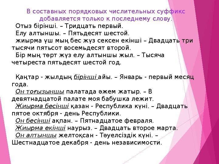 В составных порядковых числительных суффикс добавляется только к последнему слову. Отыз бірінші. – Тридцать первый.