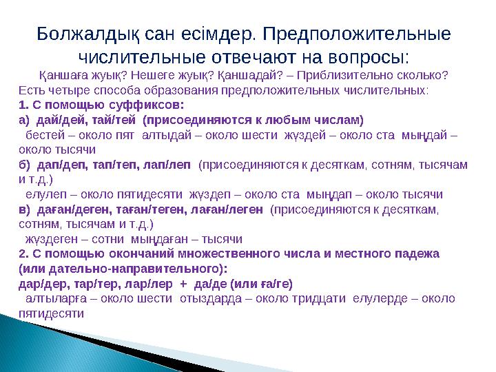 Болжалдық сан есімдер. Предположительные числительные отвечают на вопросы: Қаншаға жуық? Нешеге жуық? Қаншадай? – Приблизитель
