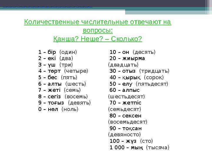 1 – бiр (один) 2 – екi (два) 3 – үш (три) 4 – төрт (четыре) 5 – бес (пять) 6 – алты (шесть) 7 – жетi