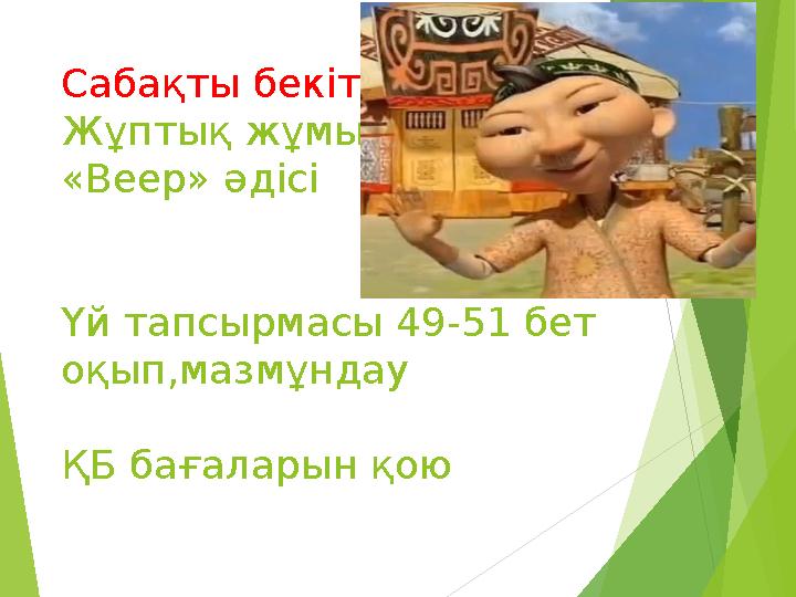 Сабақты бекіту Жұптық жұмыс «Веер» әдісі Үй тапсырмасы 49-51 бет оқып,мазмұндау ҚБ бағаларын қою