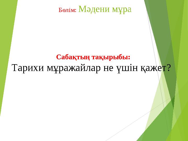 Бөлім: Мәдени мұра Сабақтың тақырыбы: Тарихи мұражайлар не үшін қажет?