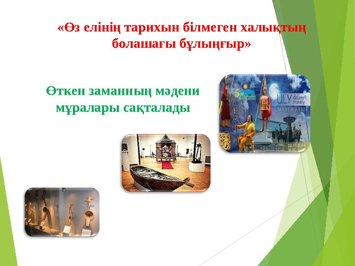 «Өз елінің тарихын білмеген халықтың болашағы бұлыңғыр» Өткен заманның мәдени мұралары сақталады