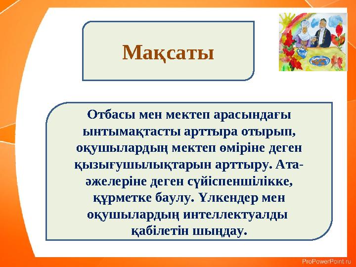 Мақсаты Отбасы мен мектеп арасындағы ынтымақтасты арттыра отырып, оқушылардың мектеп өміріне деген қызығушылықтарын арттыру. Мақсаты Отбасы мен мектеп арасындағы ынтымақтасты арттыра отырып, оқушылардың мектеп өміріне деген қызығушылықтарын арттыру.