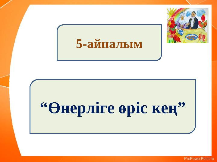 5-айналым “Өнерліге өріс кең” 5-айналым “Өнерліге өріс кең”