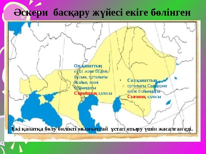 •Сол қанаттың орталығы Сырдария өзені бойындағы Сығанақ қаласы Оң қанаттың күші және беделі басым, орталығы Жайық өзен
