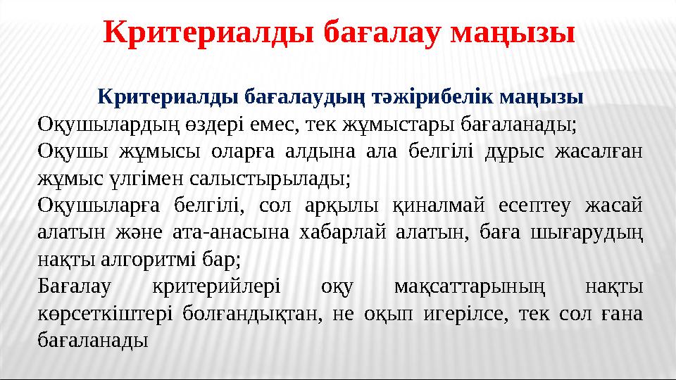 Критериалды бағалау маңызы Критериалды бағалаудың тәжірибелік маңызы Оқушылардың өздері емес, тек жұмыстары бағаланады; Оқушы жұ Критериалды бағалау маңызы Критериалды бағалаудың тәжірибелік маңызы Оқушылардың өздері емес, тек жұмыстары бағаланады; Оқушы жұ