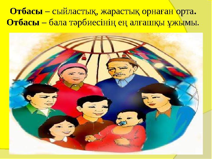 Отбасы – сыйластық, жарастық орнаған орта. Отбасы – бала тәрбиесінің ең алғашқы ұжымы.