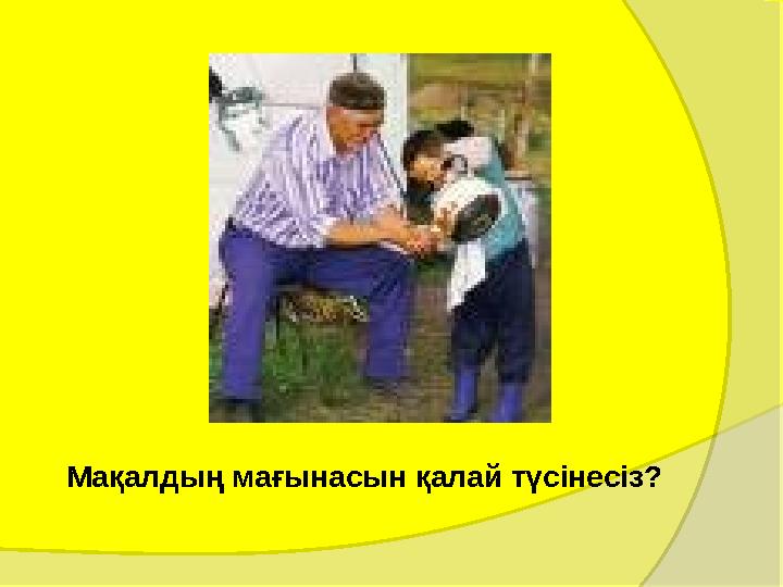 Мақалдың мағынасын қалай түсінесіз?