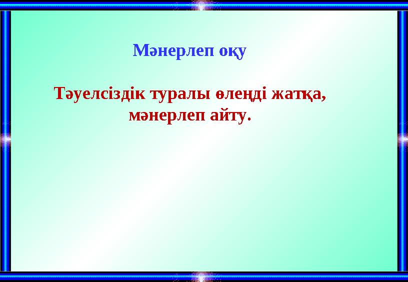 Мәнерлеп оқу Тәуелсіздік туралы өлеңді жатқа, мәнерлеп айту.