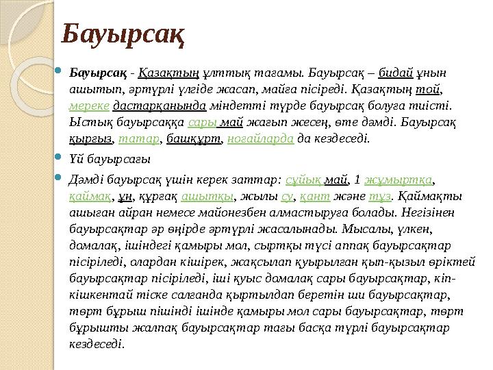 Бауырсақ Бауырсақ - Қазақтың ұлттық тағамы. Бауырсақ – бидай ұнын ашытып, әртүрлі үлгіде жасап, майға пісіреді. Қазақтың
