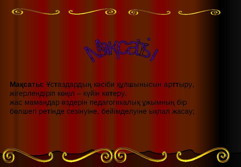 33 Мақсаты: Ұстаздардың кәсіби құлшынысын арттыру, жігерлендіріп көңіл – күйін көтеру. жас мамандар өздерін педагогикалық ұжы 33 Мақсаты: Ұстаздардың кәсіби құлшынысын арттыру, жігерлендіріп көңіл – күйін көтеру. жас мамандар өздерін педагогикалық ұжы