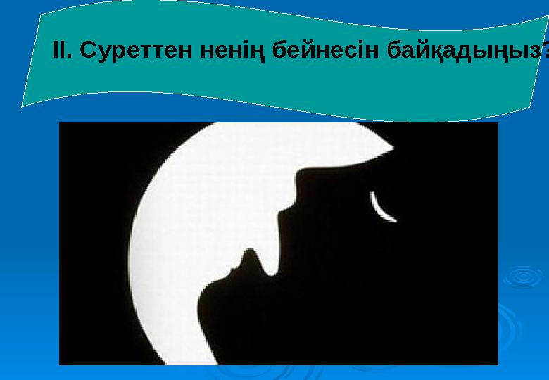 ІІ. Суреттен ненің бейнесін байқадыңыз? ІІ. Суреттен ненің бейнесін байқадыңыз?