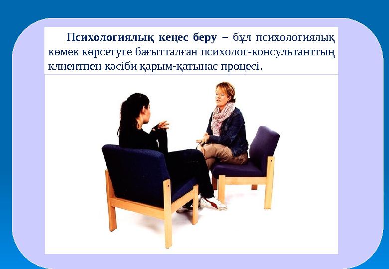 Психологиялық кеңес беру – бұл психологиялық көмек көрсетуге бағытталған психолог-консультанттың клиентпен кәсіби қарым-қатына
