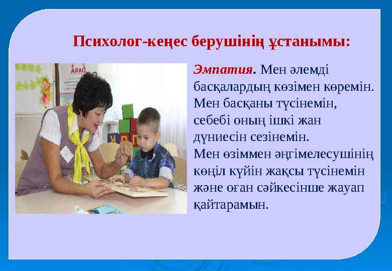 . Психолог-кеңес берушінің ұстанымы: Эмпатия. Мен әлемді басқалардың көзімен көремін. Мен басқаны түсінемін, себебі оның ішк