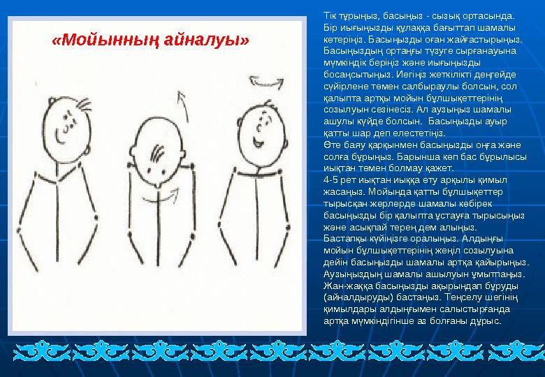 Тік тұрыңыз, басыңыз - сызық ортасында. Бір иығыңызды құлаққа бағыттап шамалы көтеріңіз. Басыңызды оған жайғастырыңыз. Басыңыз