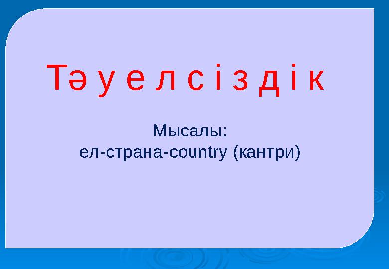 Тә у е л с і з д і к Мысалы: ел-страна-country (кантри)