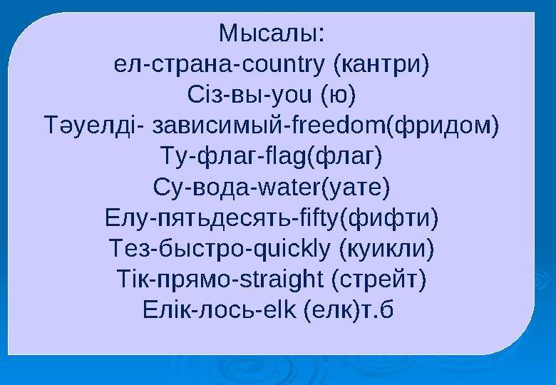 Мысалы: ел-страна-country (кантри) Сіз-вы-you (ю) Тәуелді- зависимый-freedom(фридом) Ту-флаг-flag(флаг) Су-вода-water(уате) Елу-