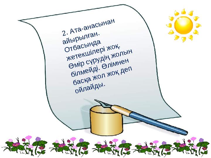 2. Ата-анасынан айырылған. Отбасында жетекшілері жоқ. Өмір сүрудің жолын білмейді. Өлімнен басқа жол жоқ деп ойлайды