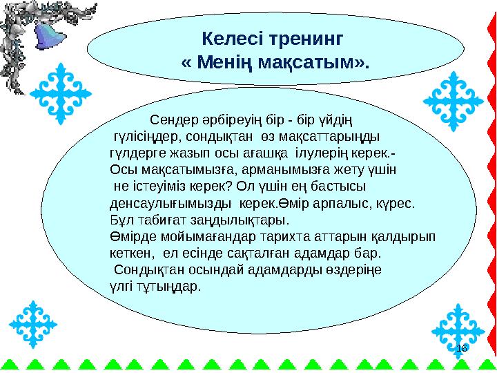 16 Келесі тренинг « Менің мақсатым». Сендер әрбіреуің бір - бір үйдің гүлісіңдер, сондықтан өз мақсаттарыңды г