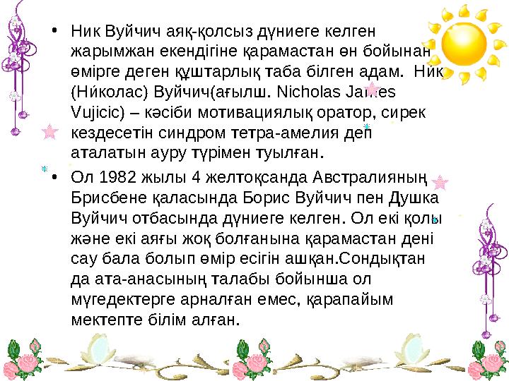 •Ник Вуйчич аяқ-қолсыз дүниеге келген жарымжан екендігіне қарамастан өн бойынан өмірге деген құштарлық таба білген адам. Н и́