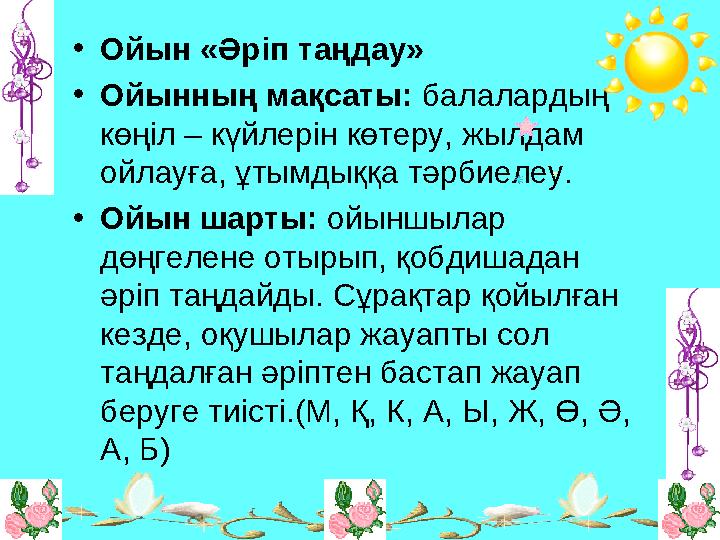 •Ойын «Әріп таңдау» •Ойынның мақсаты: балалардың көңіл – күйлерін көтеру, жылдам ойлауға, ұтымдыққа тәрбиелеу. •Ойын шарты: ой