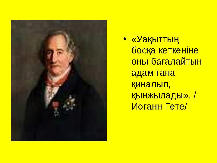 •«Уақыттың босқа кеткеніне оны бағалайтын адам ғана қиналып, қынжылады». / Иоганн Гете/