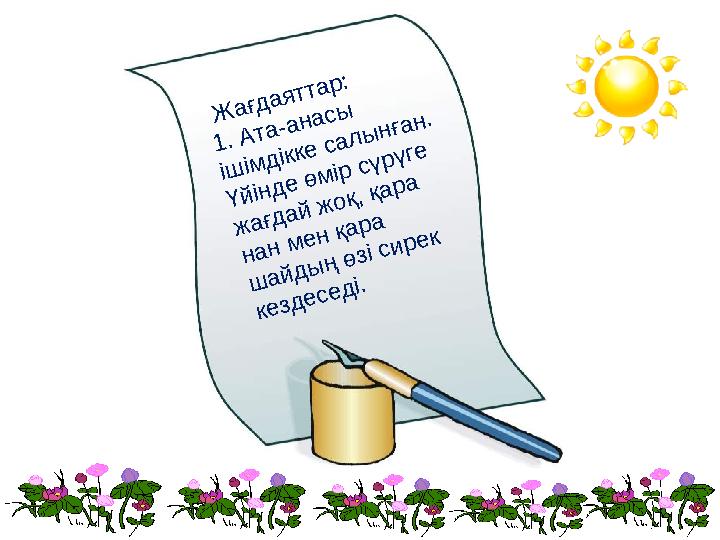Жағдаяттар: 1. Ата-анасы ішімдікке салынған. Үйінде өмір сүрүге жағдай жоқ, қара нан мен қара шайдың өзі сирек кезде