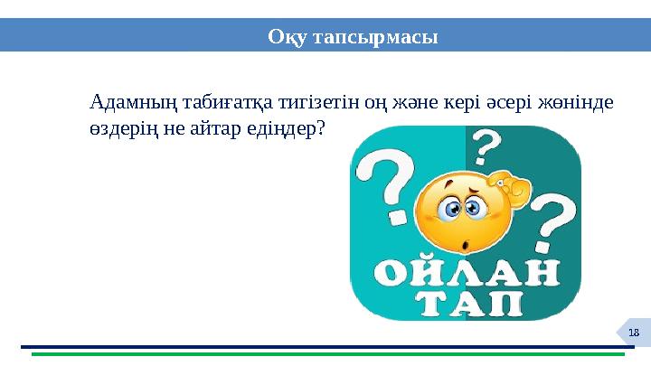 18 Адамның табиғатқа тигізетін оң және кері әсері жөнінде өздерің не айтар едіңдер? Оқу тапсырмасы