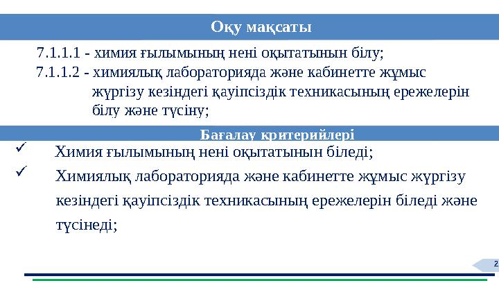 2 7.1.1.1 - химия ғылымының нені оқытатынын білу; 7.1.1.2 - химиялық лабораторияда және кабинетте жұмыс