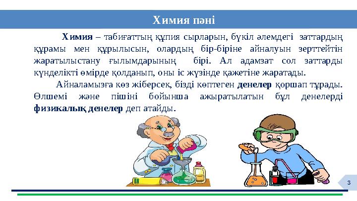 3 Химия – табиғаттың құпия сырларын, бүкіл әлемдегі заттардың құрамы мен құрылысын, олардың бір-біріне айналуы