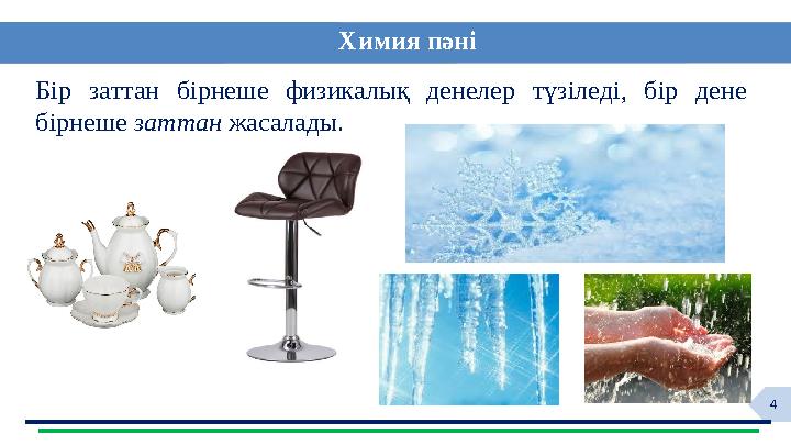 4 Бір заттан бірнеше физикалық денелер түзіледі, бір дене бірнеше заттан жасалады. Химия пәні :