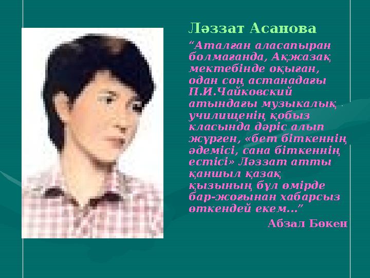 Ләззат Асанова “Аталған аласапыран болмағанда, Ақжазақ мектебінде оқыған, одан соң астанадағы П.И.Чайковский атындағы музык