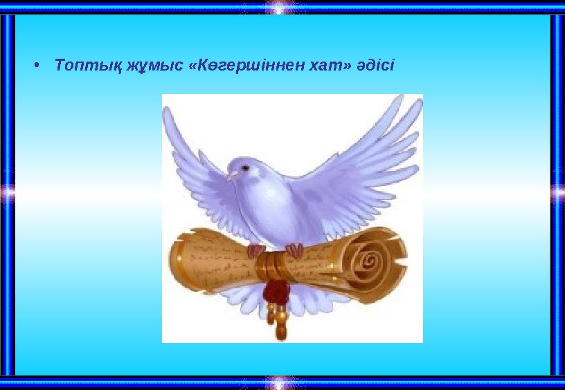 •Топтық жұмыс «Көгершіннен хат» әдісі