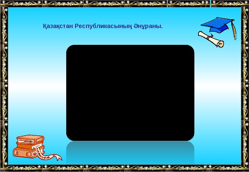 Қазақстан Республикасының Әнұраны.